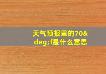 天气预报里的70°f是什么意思