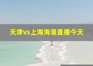 天津vs上海海港直播今天