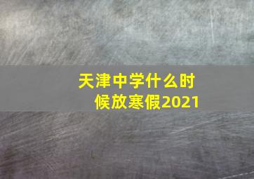 天津中学什么时候放寒假2021