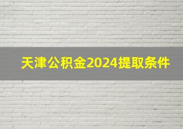 天津公积金2024提取条件