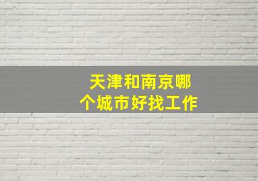 天津和南京哪个城市好找工作