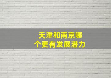 天津和南京哪个更有发展潜力