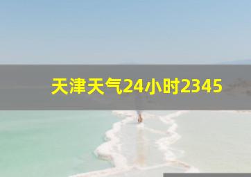 天津天气24小时2345