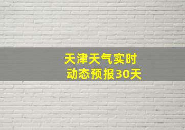 天津天气实时动态预报30天