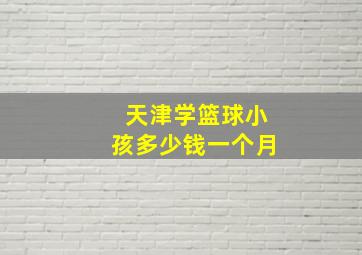 天津学篮球小孩多少钱一个月