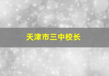 天津市三中校长