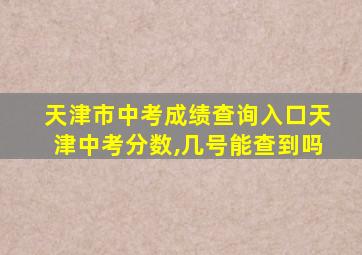 天津市中考成绩查询入口天津中考分数,几号能查到吗