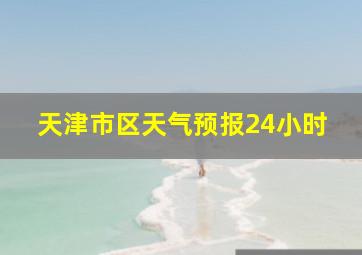 天津市区天气预报24小时