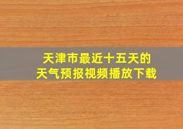 天津市最近十五天的天气预报视频播放下载