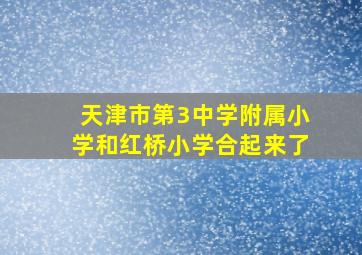 天津市第3中学附属小学和红桥小学合起来了