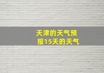 天津的天气预报15天的天气