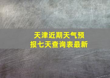 天津近期天气预报七天查询表最新