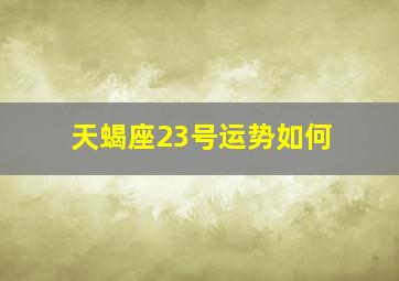 天蝎座23号运势如何