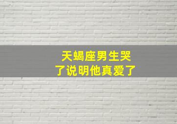 天蝎座男生哭了说明他真爱了