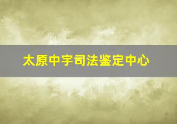 太原中宇司法鉴定中心