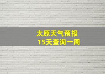 太原天气预报15天查询一周