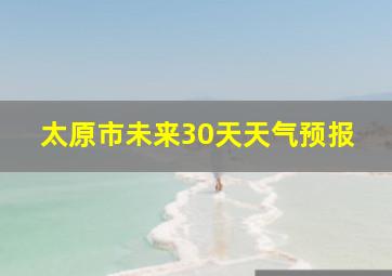 太原市未来30天天气预报