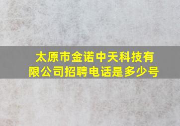 太原市金诺中天科技有限公司招聘电话是多少号