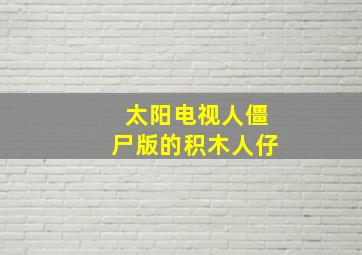 太阳电视人僵尸版的积木人仔