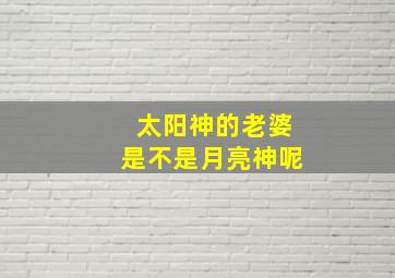 太阳神的老婆是不是月亮神呢