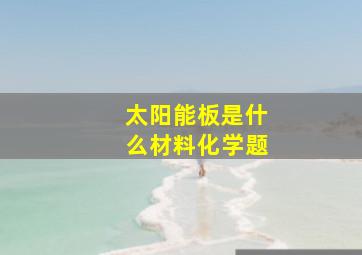 太阳能板是什么材料化学题