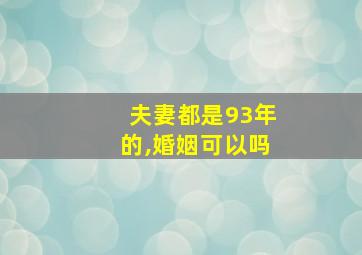 夫妻都是93年的,婚姻可以吗