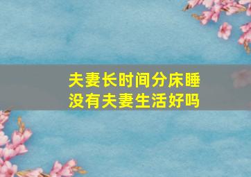 夫妻长时间分床睡没有夫妻生活好吗