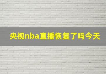 央视nba直播恢复了吗今天