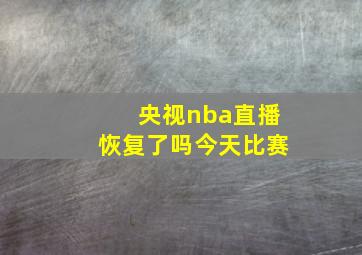 央视nba直播恢复了吗今天比赛