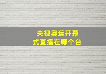 央视奥运开幕式直播在哪个台