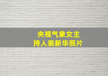 央视气象女主持人裴新华照片