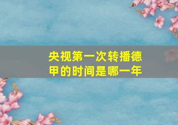 央视第一次转播德甲的时间是哪一年