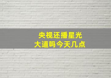 央视还播星光大道吗今天几点