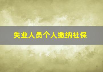 失业人员个人缴纳社保