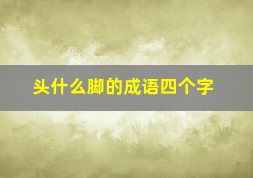 头什么脚的成语四个字