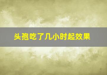 头孢吃了几小时起效果