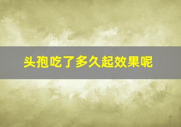 头孢吃了多久起效果呢