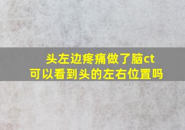 头左边疼痛做了脑ct可以看到头的左右位置吗