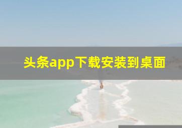 头条app下载安装到桌面