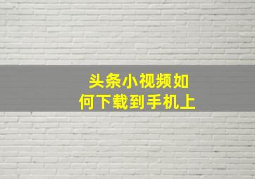 头条小视频如何下载到手机上