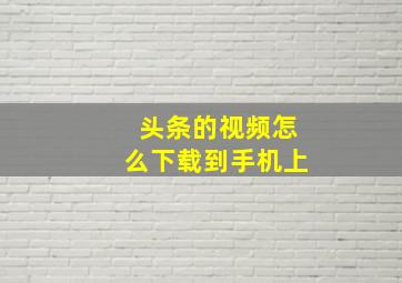 头条的视频怎么下载到手机上