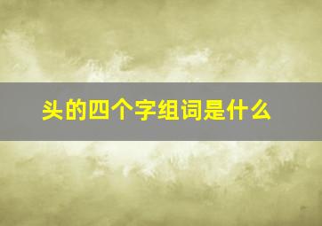 头的四个字组词是什么