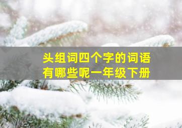 头组词四个字的词语有哪些呢一年级下册