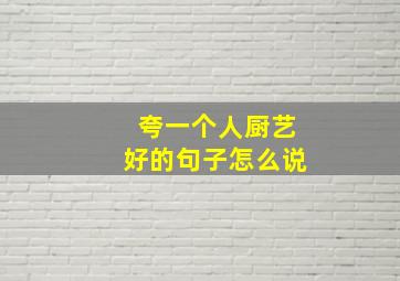 夸一个人厨艺好的句子怎么说