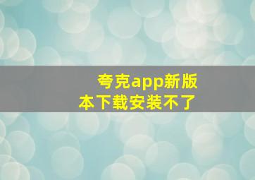 夸克app新版本下载安装不了