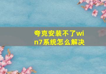 夸克安装不了win7系统怎么解决