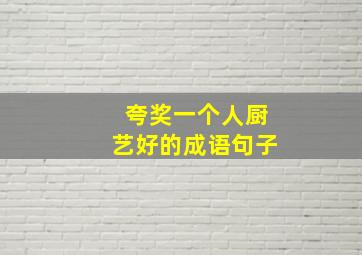 夸奖一个人厨艺好的成语句子