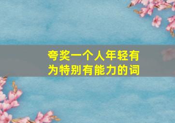 夸奖一个人年轻有为特别有能力的词