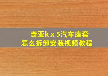 奇亚kⅹ5汽车座套怎么拆卸安装视频教程