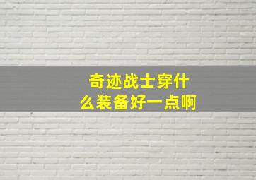 奇迹战士穿什么装备好一点啊